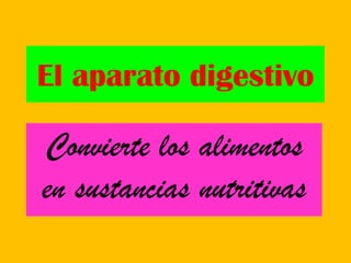 El aparato digestivo

Convierte los alimentos
en sustancias nutritivas
 