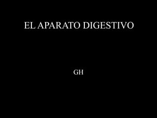 EL APARATO DIGESTIVO
GH
 