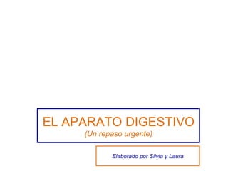 EL APARATO DIGESTIVO (Un repaso urgente) Elaborado por Silvia y Laura 