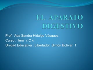 Prof. Ada Sandra Hidalgo Vásquez 
Curso . 1ero « C « 
Unidad Educativa : Libertador Simón Bolívar 1 
 