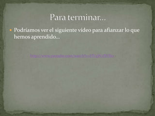  Podríamos ver el siguiente vídeo para afianzar lo que

hemos aprendido…

http://www.youtube.com/watch?v=HVqWzlWlli0

 