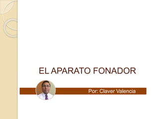 EL APARATO FONADOR
Por: Claver Valencia
Tola
 
