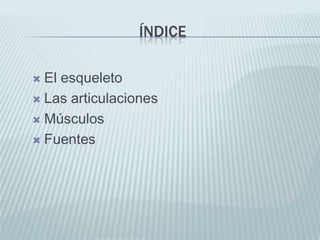 ÍNDICE
 El esqueleto
 Las articulaciones
 Músculos
 Fuentes
 