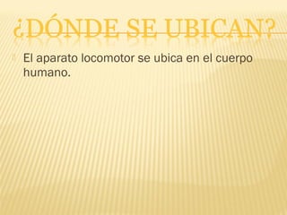    El aparato locomotor se ubica en el cuerpo
    humano.
 