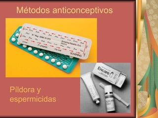 Métodos anticonceptivos
Píldora y
espermicidas
 