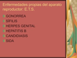 Enfermedades propias del aparato
reproductor: E.T.S.
GONORREA
SÍFILIS
HERPES GENITAL
HEPATITIS B
CANDIDIASIS
SIDA
 
