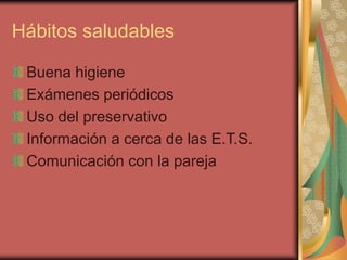 Hábitos saludables
Buena higiene
Exámenes periódicos
Uso del preservativo
Información a cerca de las E.T.S.
Comunicación con la pareja
 