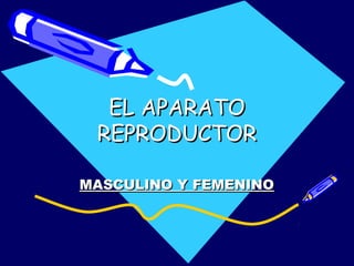 EL APARATOEL APARATO
REPRODUCTORREPRODUCTOR
MASCULINO Y FEMENINOMASCULINO Y FEMENINO
 