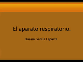 El aparato respiratorio.
     Karina García Esparza.
 