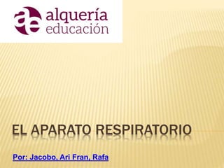 EL APARATO RESPIRATORIO
Por: Jacobo, Ari Fran, Rafa
 