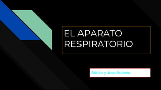 EL APARATO
RESPIRATORIO
Adrián y Jose Antonio
 