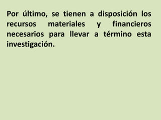 Por último, se tienen a disposición los
recursos materiales y financieros
necesarios para llevar a término esta
investigación.
 
