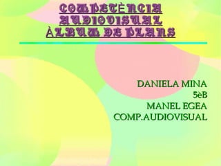 COMPETÈ NCIA
AUDIOVISUAL
À LBUM DE PLANS

DANIELA MINA
5èB
MANEL EGEA
COMP.AUDIOVISUAL

 