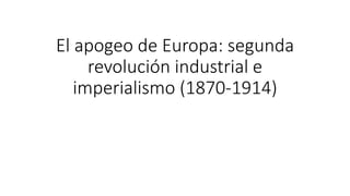 El apogeo de Europa: segunda
revolución industrial e
imperialismo (1870-1914)
 