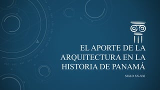 EL APORTE DE LA
ARQUITECTURA EN LA
HISTORIA DE PANAMÁ
SIGLO XX-XXI
 