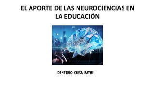 DEMETRIO CCESA RAYME
EL APORTE DE LAS NEUROCIENCIAS EN
LA EDUCACIÓN
 