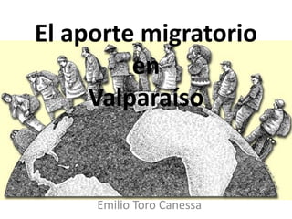 El aporte migratorio
en
Valparaíso
Emilio Toro Canessa
 