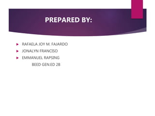 PREPARED BY:
 RAFAELA JOY M. FAJARDO
 JONALYN FRANCISO
 EMMANUEL RAPSING
BEED GEN.ED 2B
 