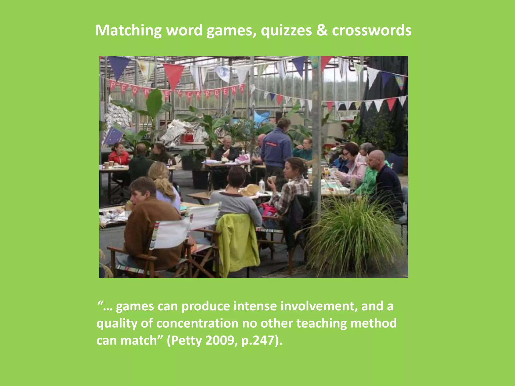 Matching word games, quizzes & crosswords




“… games can produce intense involvement, and a
quality of concentration no other teaching method
can match” (Petty 2009, p.247).
 