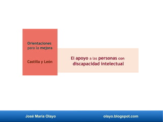 José María Olayo olayo.blogspot.com
El apoyo a las personas con
discapacidad intelectual
Orientaciones
para la mejora
Castilla y León
 