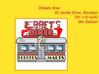 Ebbets  D iner 42 Jackie Drive, Brooklyn 781-110-4242 We Deliver! 