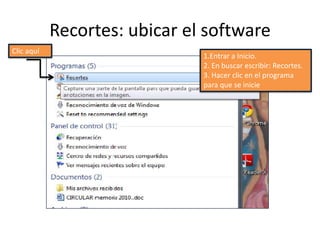 Recortes: ubicar el softwareClic aquí1.Entrar a Inicio.2. En buscar escribir: Recortes.3. Hacer clic en el programa para que se inicie