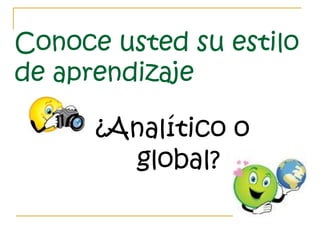 Conoce usted su estilo
de aprendizaje
¿Analítico o
global?
 