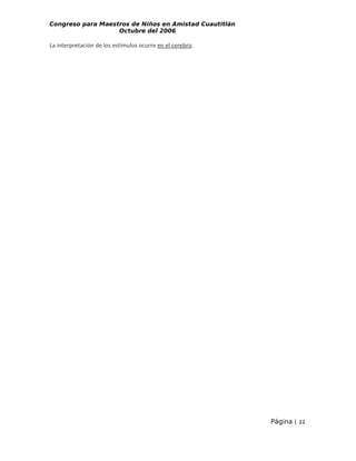 Congreso para Maestros de Niños en Amistad Cuautitlán
Octubre del 2006

La interpretación de los estímulos ocurre en el cerebro.

Página | 22

 