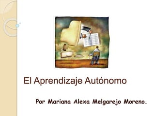 El Aprendizaje Autónomo 
Por Mariana Alexa Melgarejo Moreno. 
 