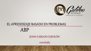 EL APRENDIZAJE BASADO EN PROBLEMAS
ABP
JUAN CARLOS COJOLÓN
22006383
 