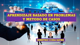 APRENDIZAJE BASADO EN PROBLEMAS
Y METODO DE CASOS
DEMETRIO CCESA RAYME
 