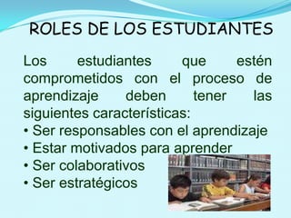 ROLES DE LOS ESTUDIANTESLos estudiantes que estén  comprometidos con el proceso de aprendizaje deben tener las siguientes características: Ser responsables con el aprendizaje