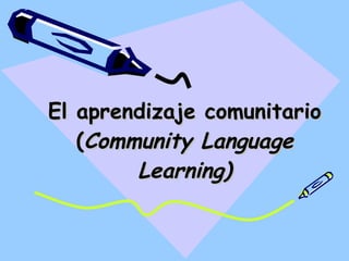 El aprendizaje comunitario ( Community Language Learning) 