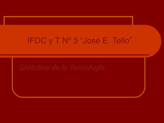 IFDC y T Nº 5 “José E. Tello”IFDC y T Nº 5 “José E. Tello”
Didáctica de la TecnologíaDidáctica de la Tecnología
 