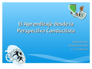 El Aprendizaje desde la
Perspectiva Conductista
Elaborado por:
Marianela Hurtado
C.I.: 20.296.250.

 