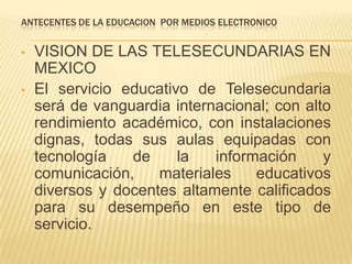 ANTECENTES DE LA EDUCACION  POR MEDIOS ELECTRONICOVISION DE LAS TELESECUNDARIAS EN MEXICO 