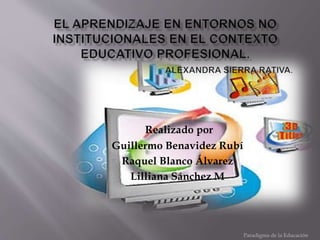 Paradigma de la Educación
Realizado por
Guillermo Benavidez Rubí
Raquel Blanco Álvarez
Lilliana Sánchez M
 