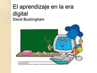 El aprendizaje en la era
digital
David Buckingham
https://www.google.es/search?q=el+uso+de+tecnologia+en+la+educacion&source=lnms&tbm=isch&sa=X
&ved=0ahUKEwjq5qT-
t8PWAhXBEpAKHSdeB94Q_AUICigB&biw=1366&bih=659#imgrc=dS2wASuMFML7YM:
 