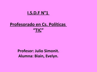 I.S.D.F N°1
Profesorado en Cs. Políticas
“TIC”
Profesor: Julio Simonit.
Alumna: Biain, Evelyn.
 