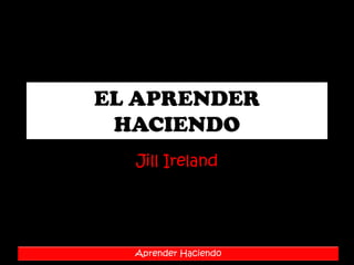 EL APRENDER HACIENDO JillIreland 