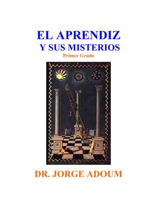 EL APRENDIZ
Y SUS MISTERIOS
Primer Grado
DR. JORGE ADOUM
 
