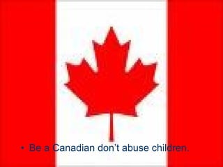 Be a Canadian don’t abuse children. 