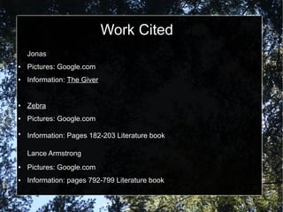 Work Cited
    Jonas
●   Pictures: Google.com
●   Information: The Giver


●   Zebra
●   Pictures: Google.com
●
    Information: Pages 182-203 Literature book

    Lance Armstrong
●   Pictures: Google.com
●   Information: pages 792-799 Literature book
 