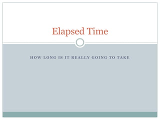Elapsed Time

HOW LONG IS IT REALLY GOING TO TAKE
 