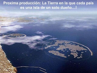 Proxima producción: La Tierra en la que cada país es una isla de un solo dueño…! 