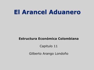 El Arancel Aduanero



 Estructura Económica Colombiana

            Capitulo 11

      Gilberto Arango Londoño
 