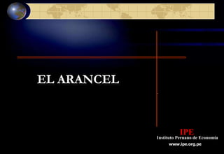 EL ARANCEL



                       IPE
             Instituto Peruano de Economía
                  www.ipe.org.pe
 