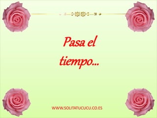Pasa el
tiempo…
WWW.SOLITATUCUCU.CO.ES
 