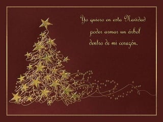 Yo quiero en esta Navidad poder armar un árbol  dentro de mi corazón. 