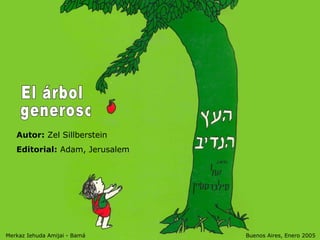 Autor:  Zel Sillberstein  Editorial:  Adam, Jerusalem   El árbol  generoso Merkaz Iehuda Amijai - Bamá  Buenos Aires, Enero 2005 